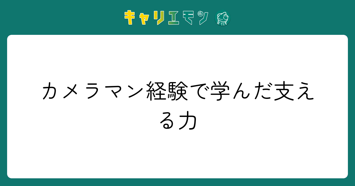 カメラマン経験で学んだ支える力