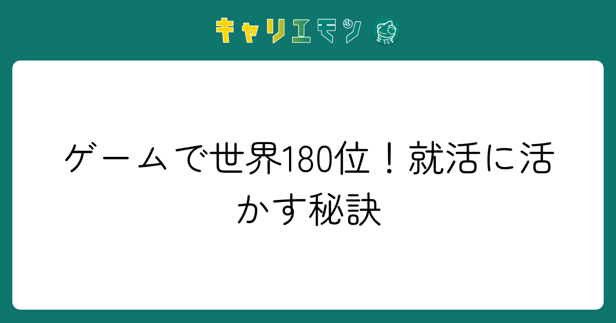 ゲームで世界180位！就活に活かす秘訣