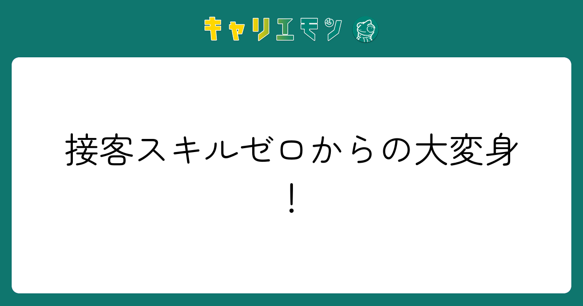 接客スキルゼロからの大変身！