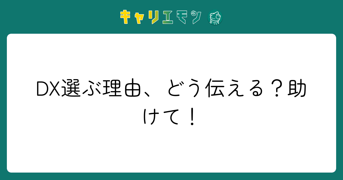 DX選ぶ理由、どう伝える？助けて！