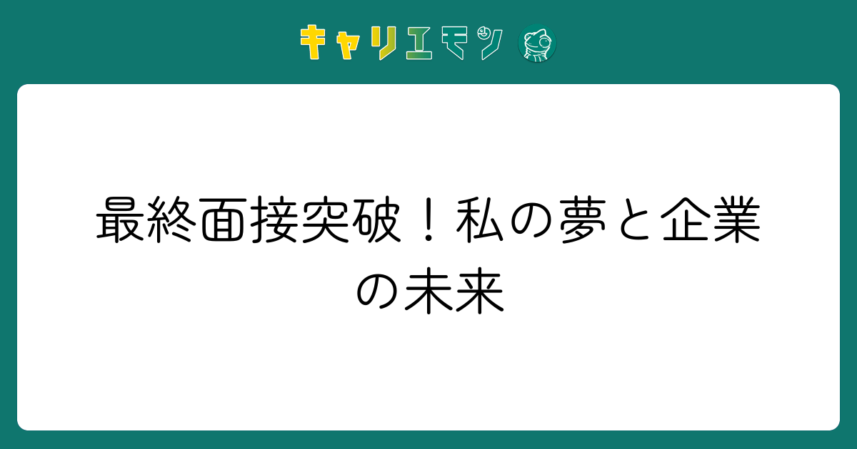 最終面接突破！私の夢と企業の未来