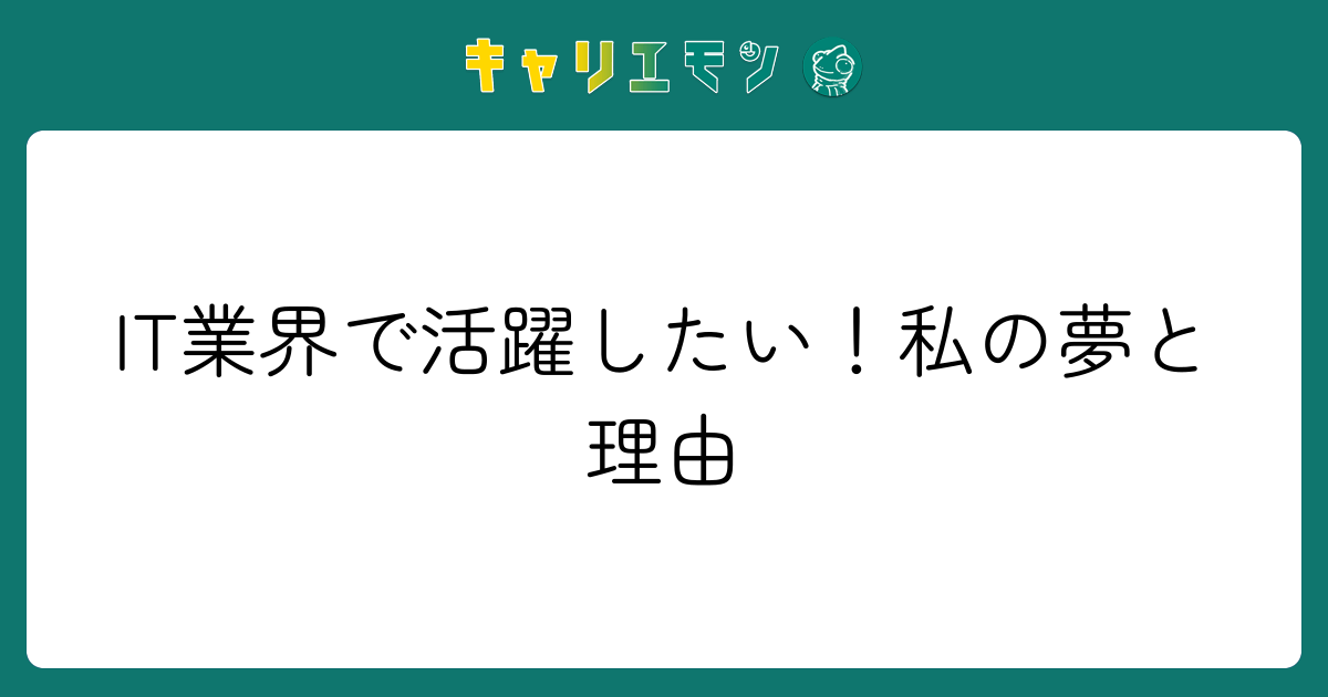 IT業界で活躍したい！私の夢と理由
