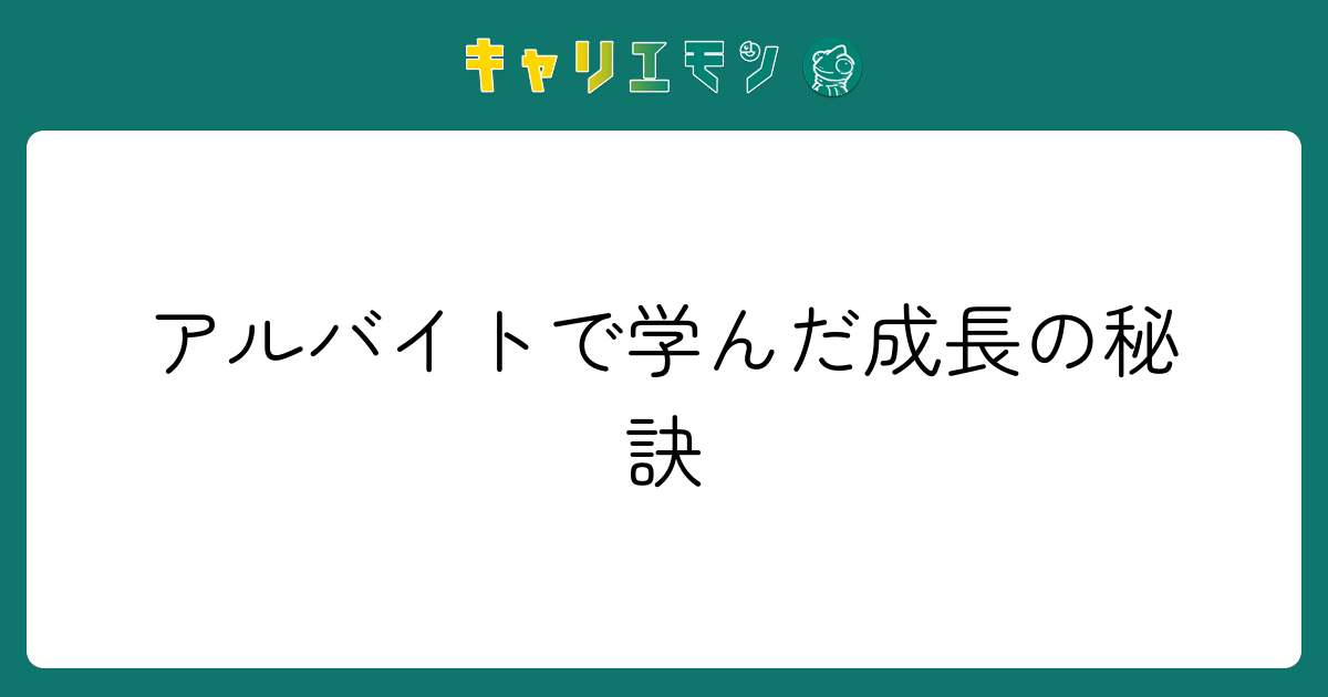 アルバイトで学んだ成長の秘訣