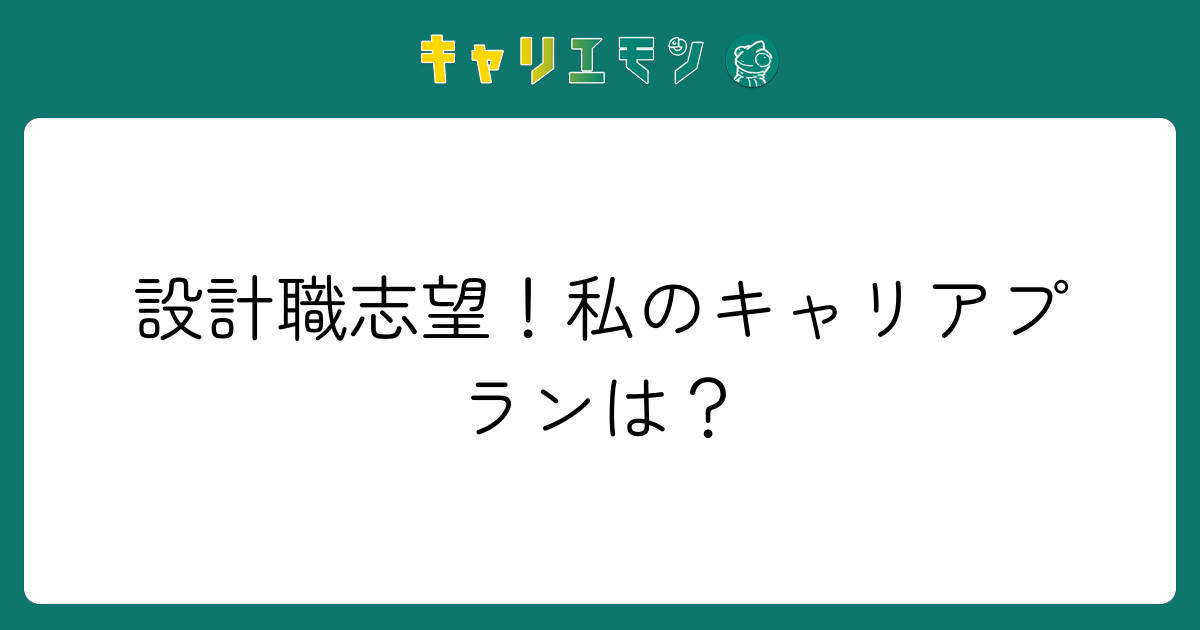 設計職志望！私のキャリアプランは？