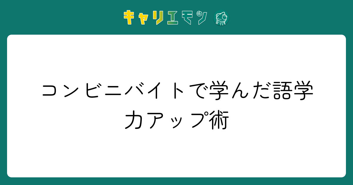 コンビニバイトで学んだ語学力アップ術