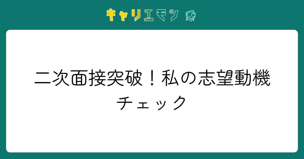 二次面接突破！私の志望動機チェック