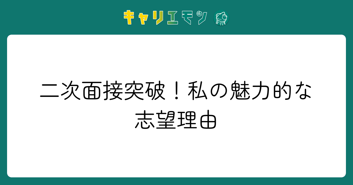 二次面接突破！私の魅力的な志望理由
