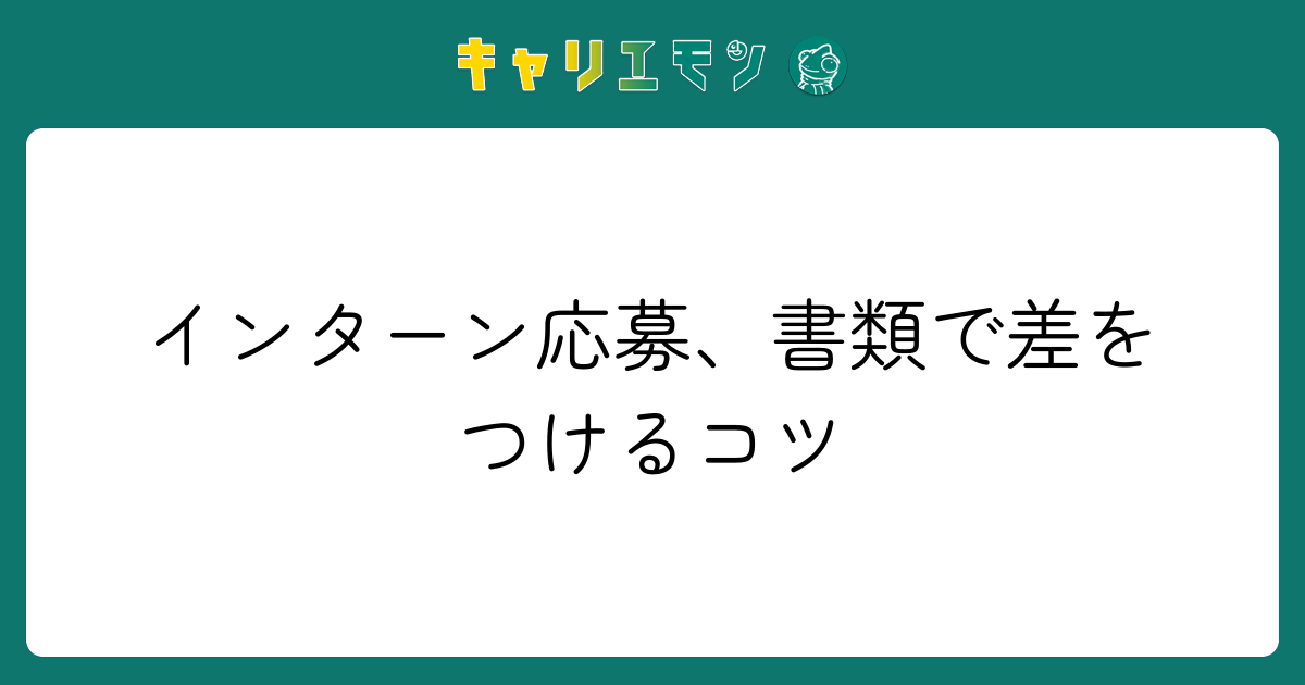 インターン応募、書類で差をつけるコツ