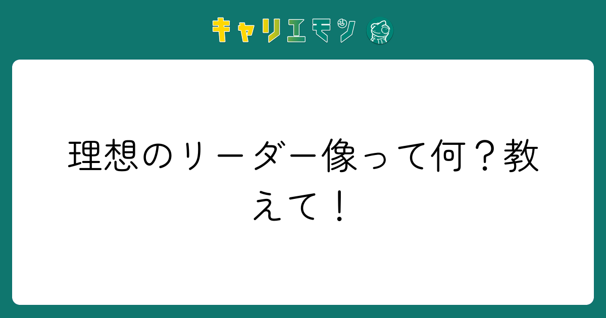 理想のリーダー像って何？教えて！