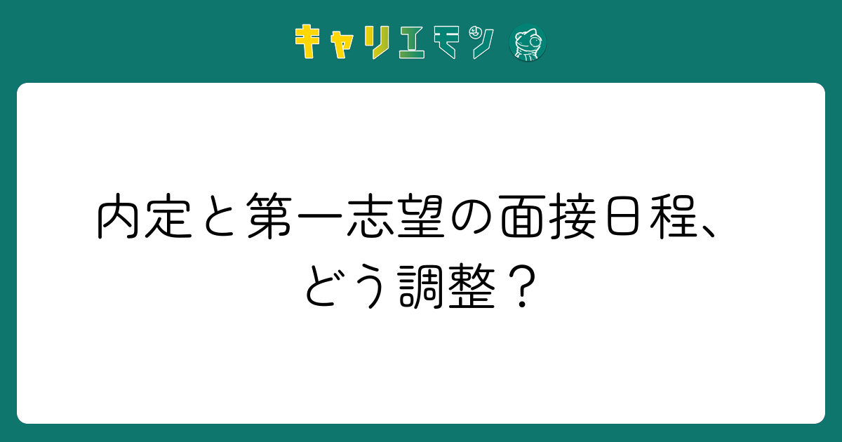 内定と第一志望の面接日程、どう調整？