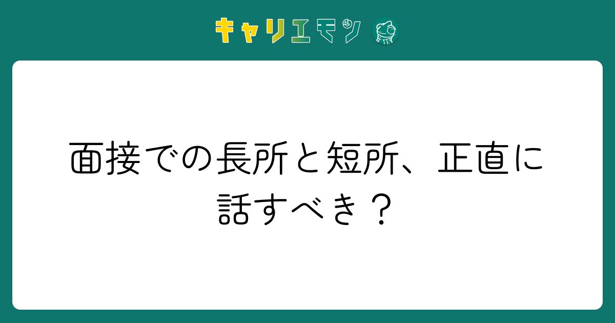 面接での長所と短所、正直に話すべき？