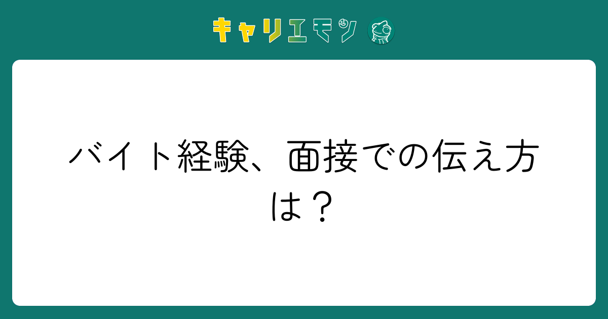 バイト経験、面接での伝え方は？