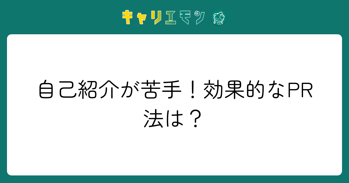 自己紹介が苦手！効果的なPR法は？