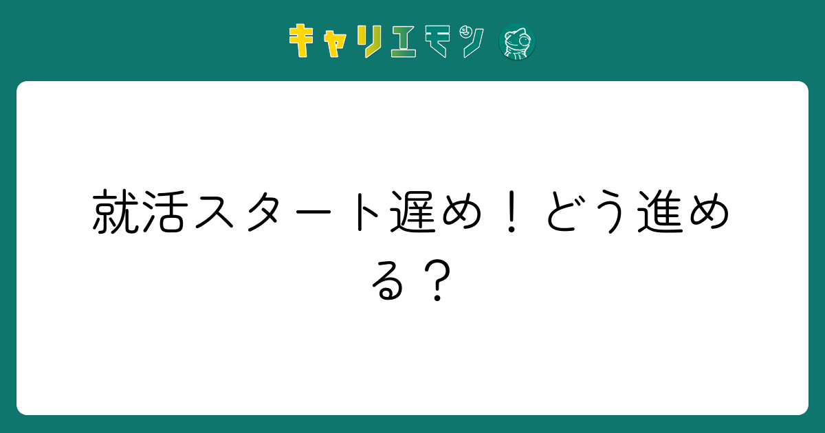 就活スタート遅め！どう進める？