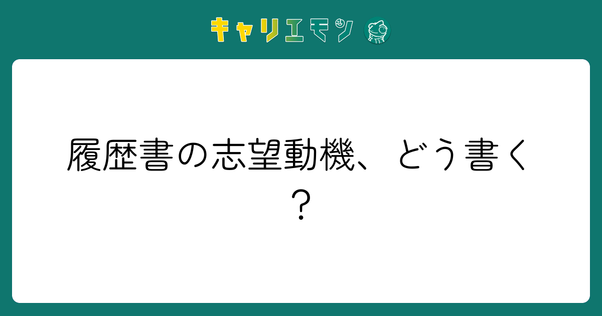 履歴書の志望動機、どう書く？