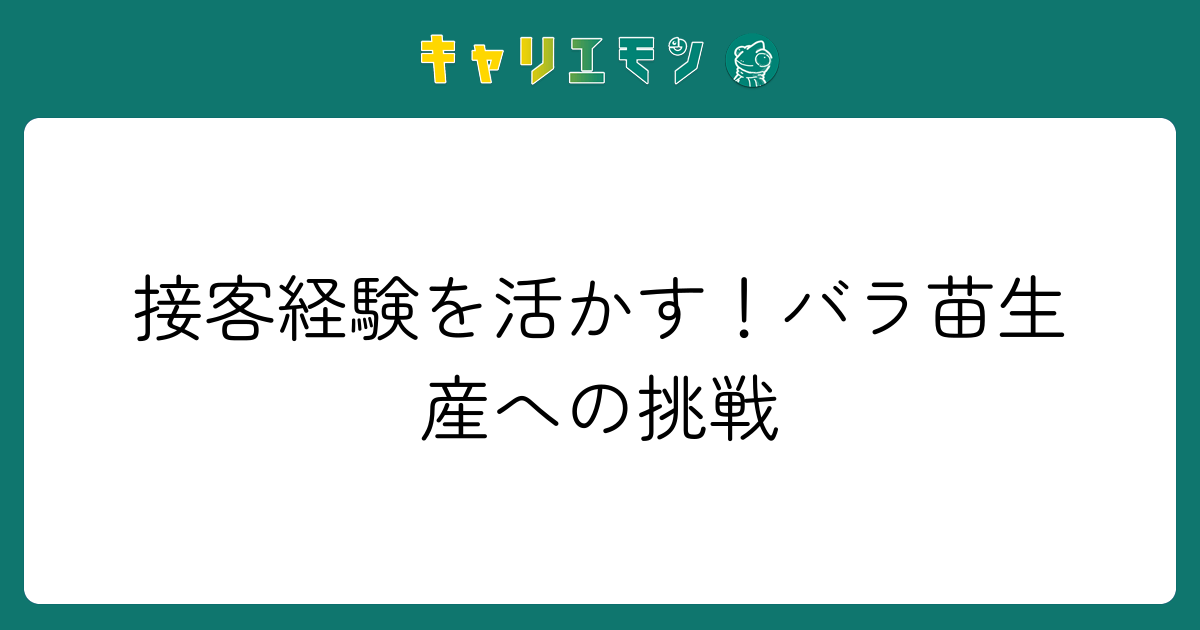接客経験を活かす！バラ苗生産への挑戦