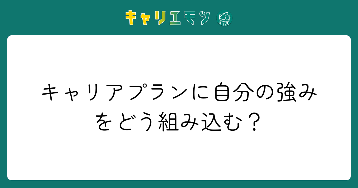 キャリアプランに自分の強みをどう組み込む？