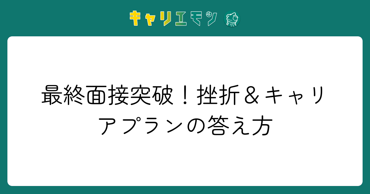 最終面接突破！挫折＆キャリアプランの答え方