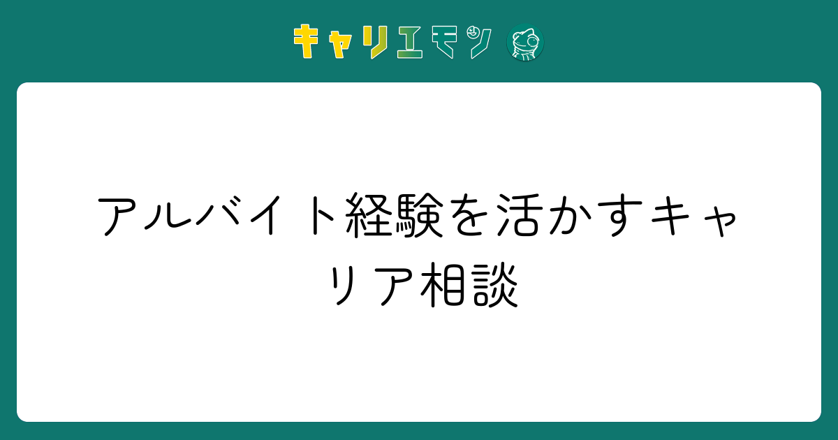 アルバイト経験を活かすキャリア相談