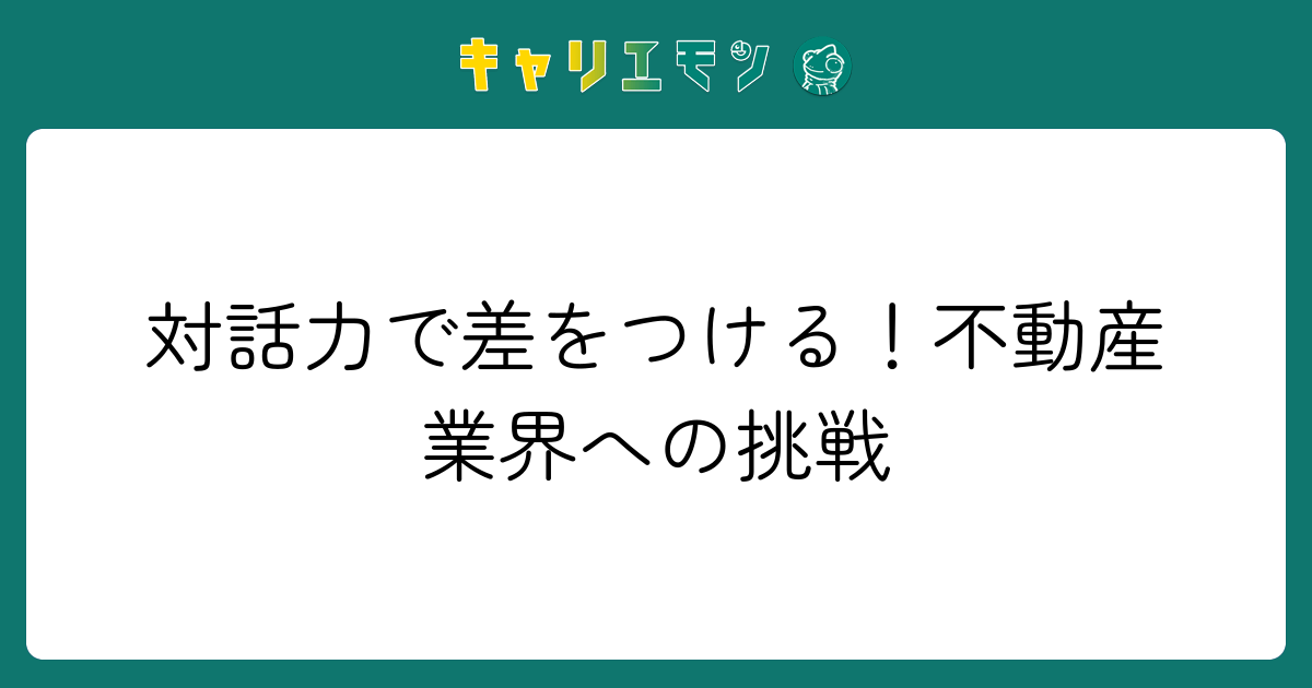 対話力で差をつける！不動産業界への挑戦