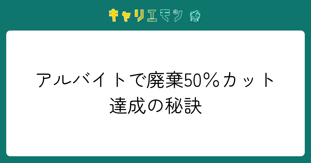 アルバイトで廃棄50％カット達成の秘訣