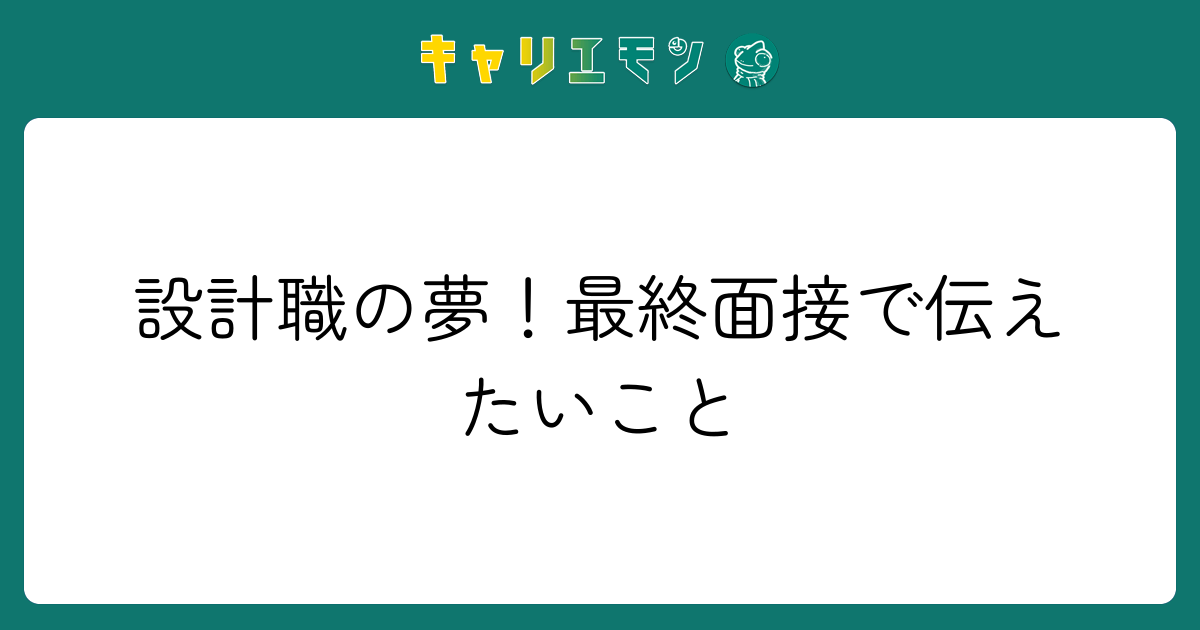 設計職の夢！最終面接で伝えたいこと