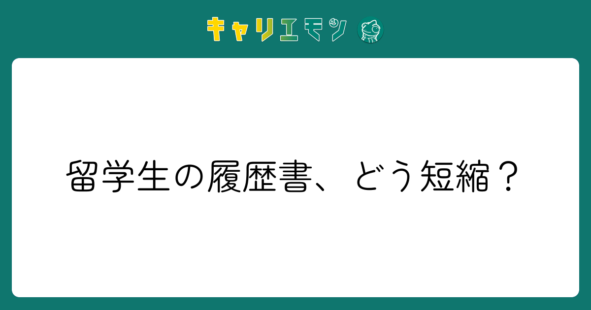 留学生の履歴書、どう短縮？
