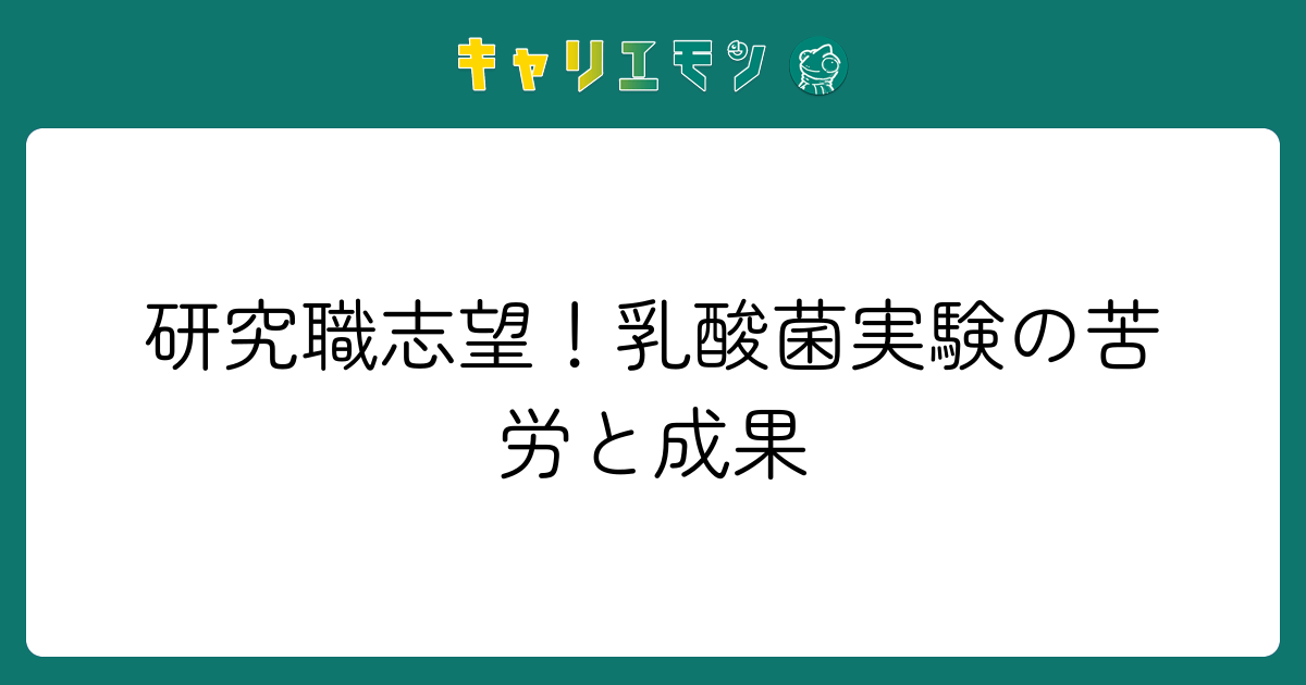 研究職志望！乳酸菌実験の苦労と成果