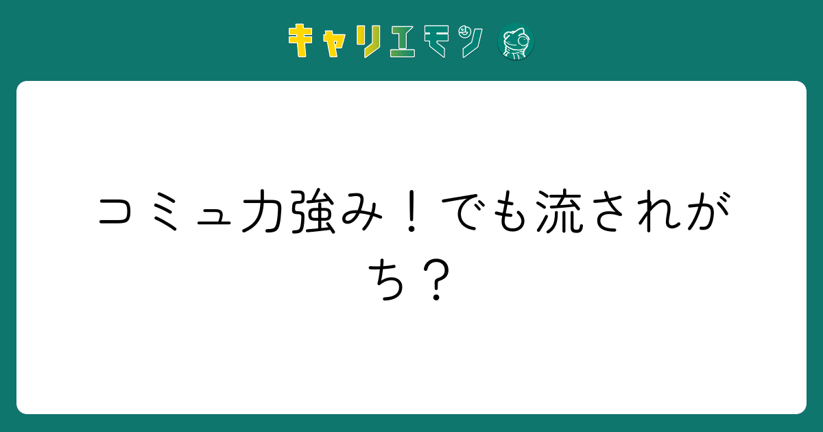 コミュ力強み！でも流されがち？