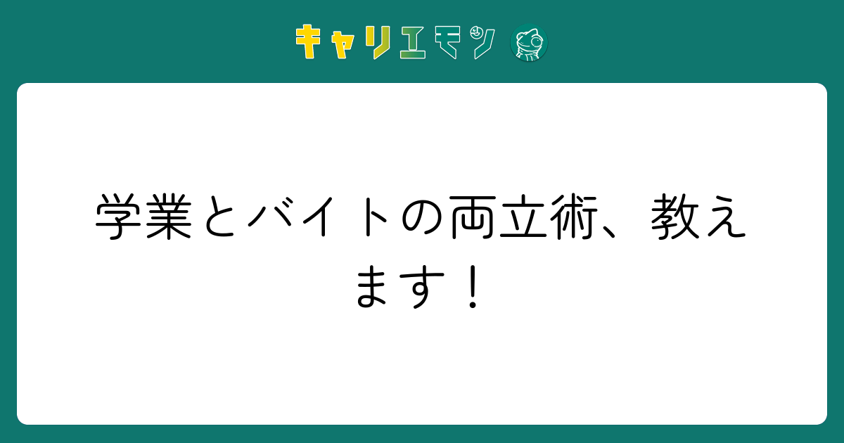 学業とバイトの両立術、教えます！