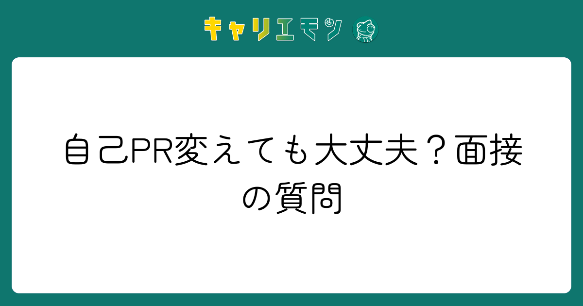 自己PR変えても大丈夫？面接の質問