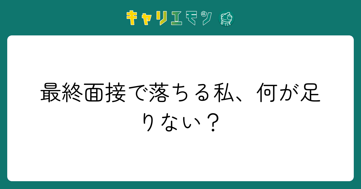 最終面接で落ちる私、何が足りない？