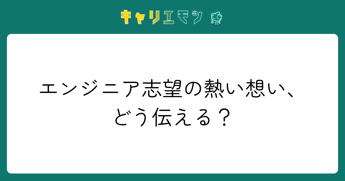 エンジニア志望の熱い想い、どう伝える？