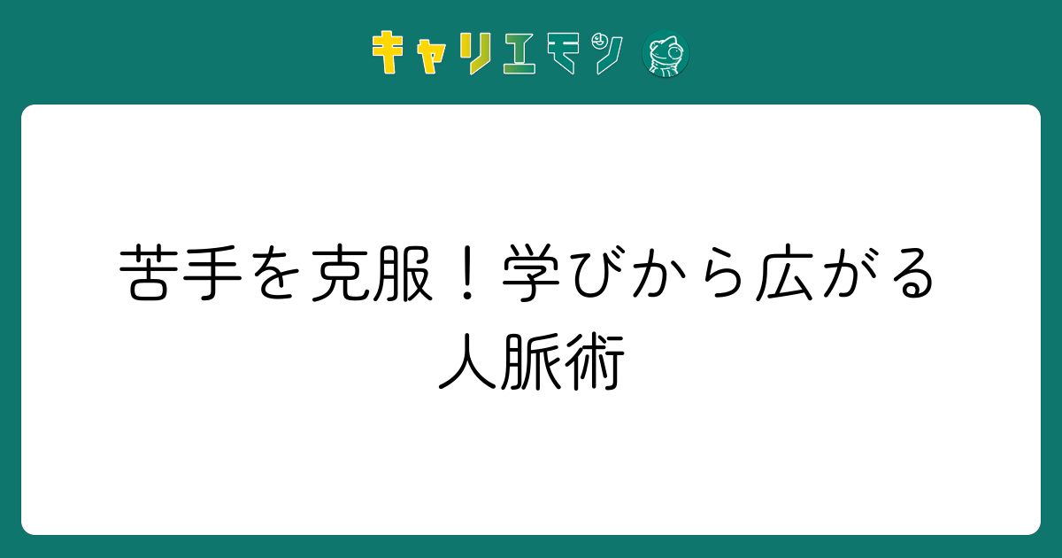 苦手を克服！学びから広がる人脈術