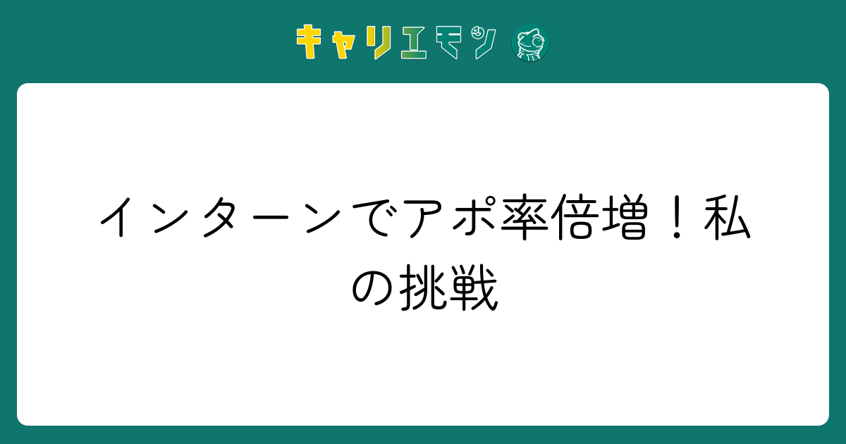 インターンでアポ率倍増！私の挑戦