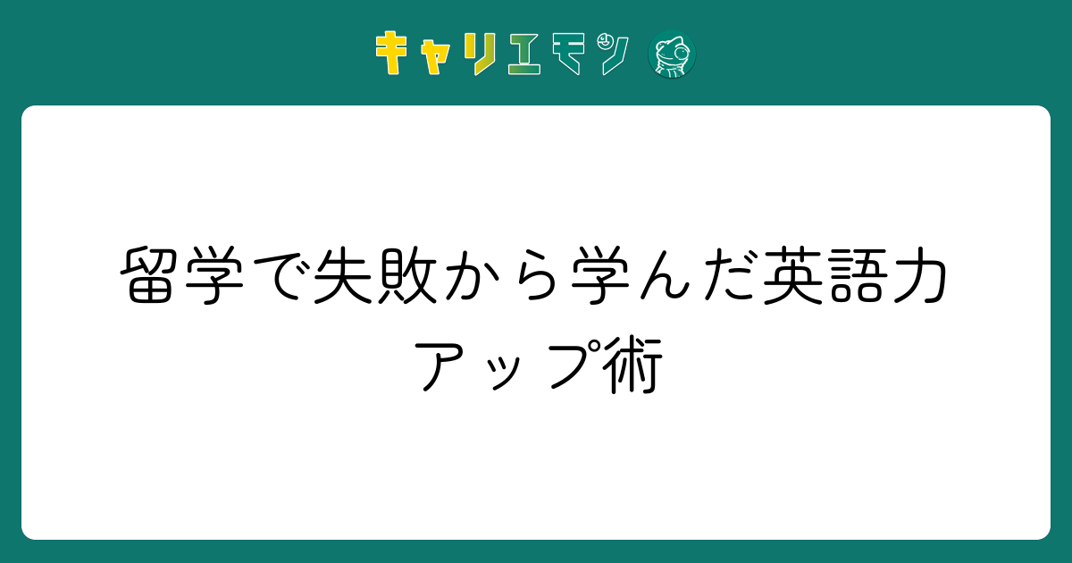 留学で失敗から学んだ英語力アップ術