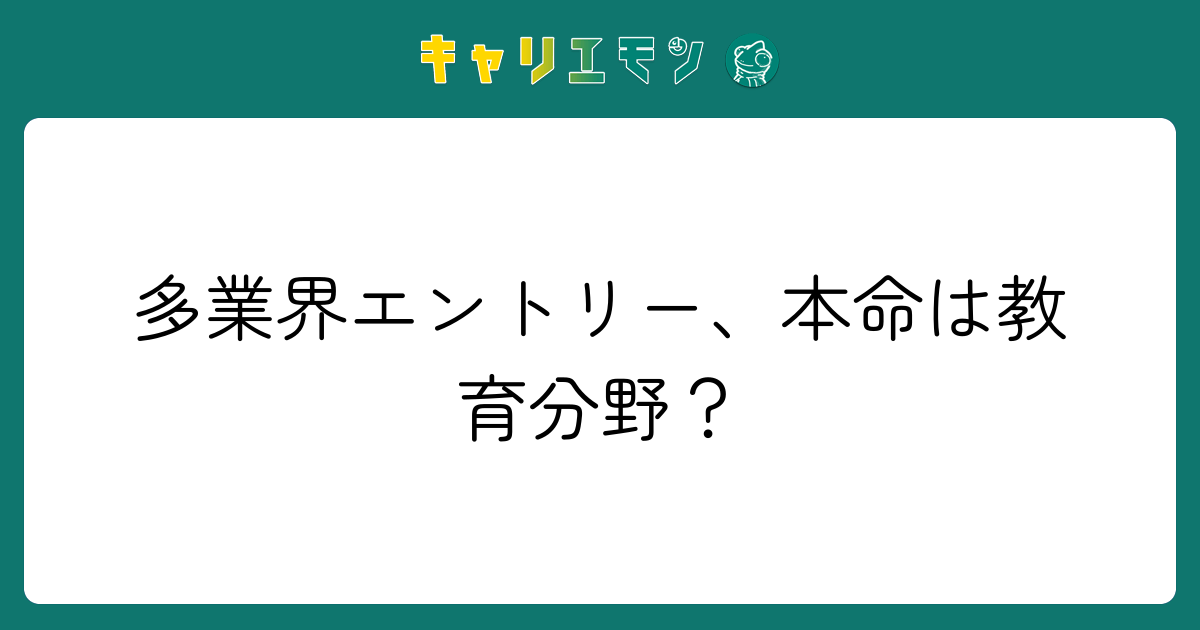多業界エントリー、本命は教育分野？