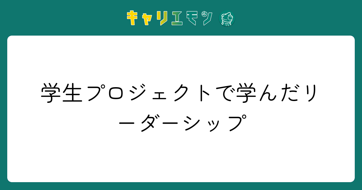 学生プロジェクトで学んだリーダーシップ