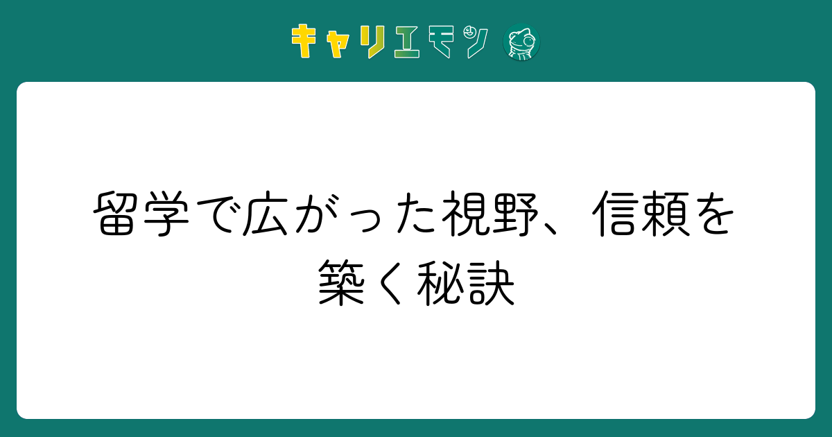 留学で広がった視野、信頼を築く秘訣