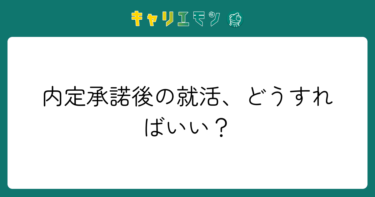 内定承諾後の就活、どうすればいい？