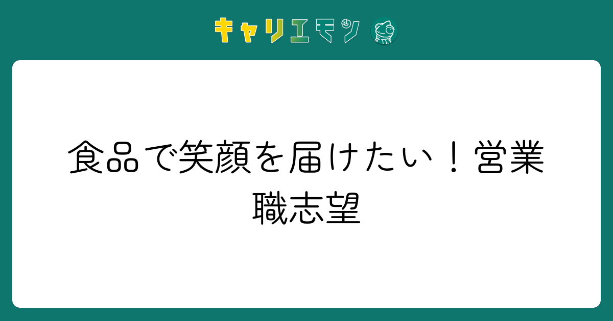 食品で笑顔を届けたい！営業職志望