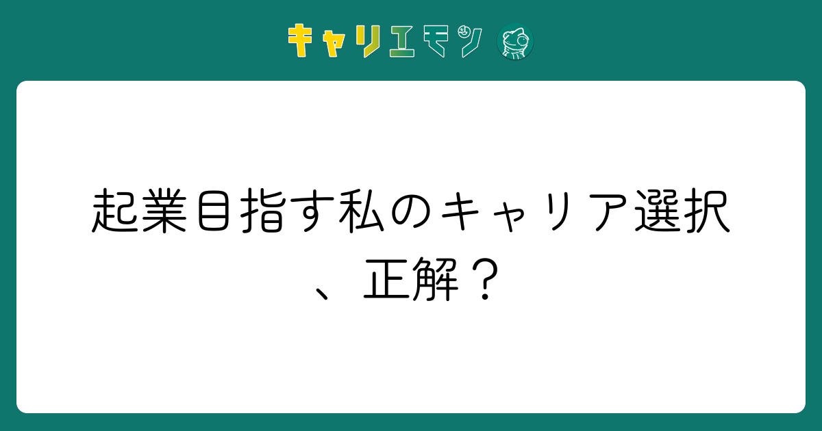 起業目指す私のキャリア選択、正解？