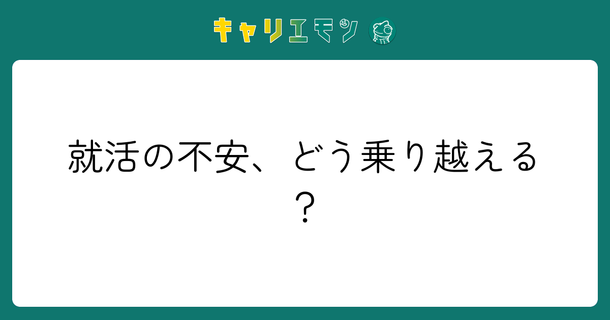 就活の不安、どう乗り越える？