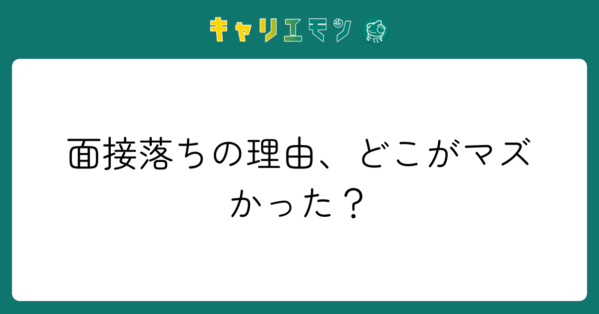 面接落ちの理由、どこがマズかった？