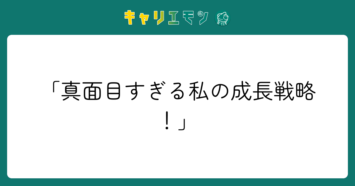 「真面目すぎる私の成長戦略！」