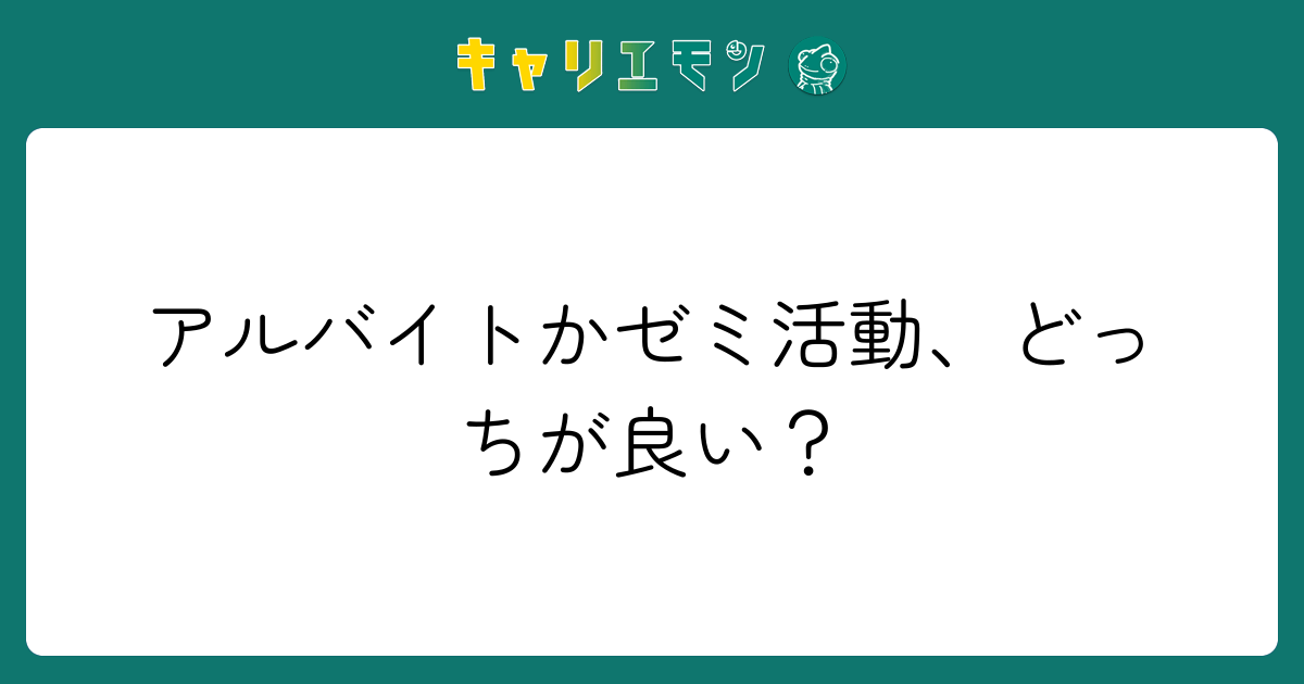 アルバイトかゼミ活動、どっちが良い？