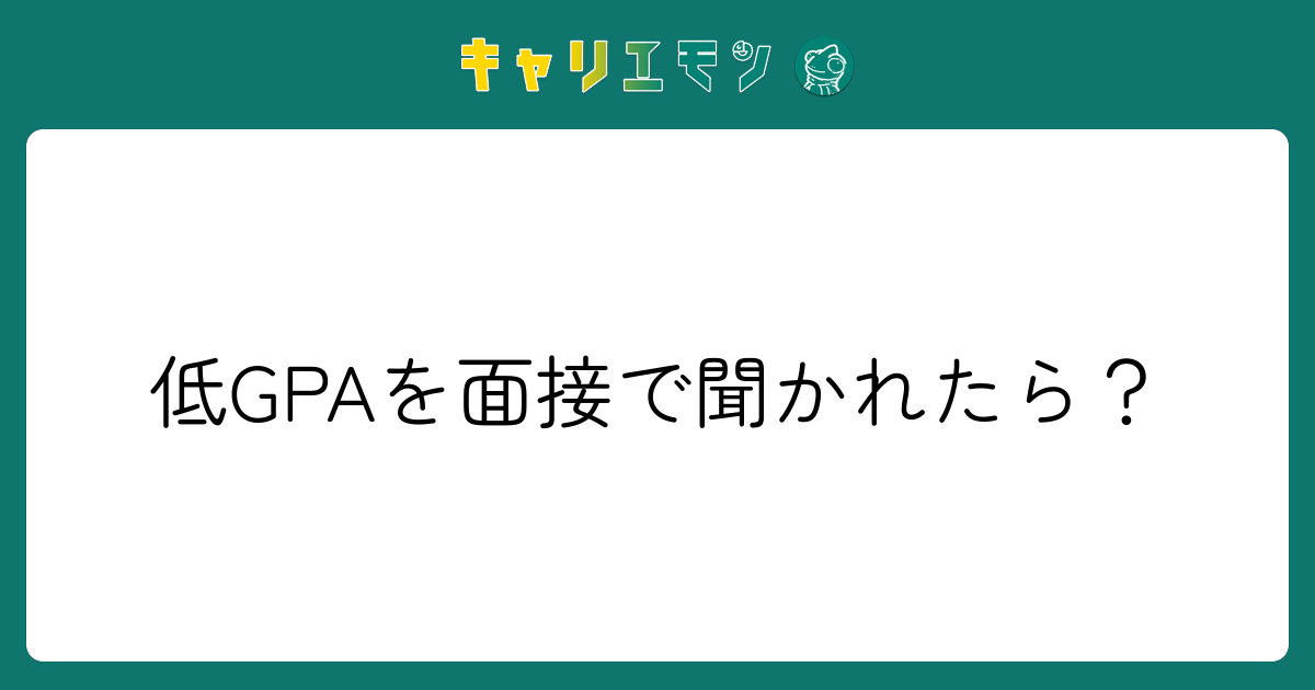 低GPAを面接で聞かれたら？