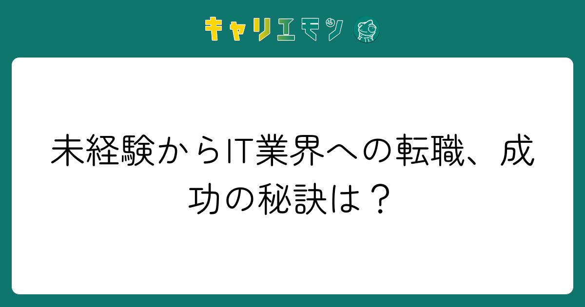 未経験からIT業界への転職、成功の秘訣は？