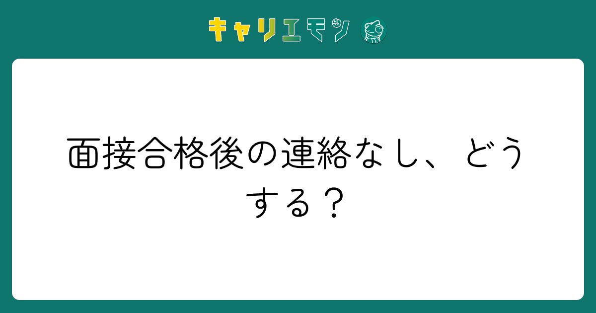 面接合格後の連絡なし、どうする？