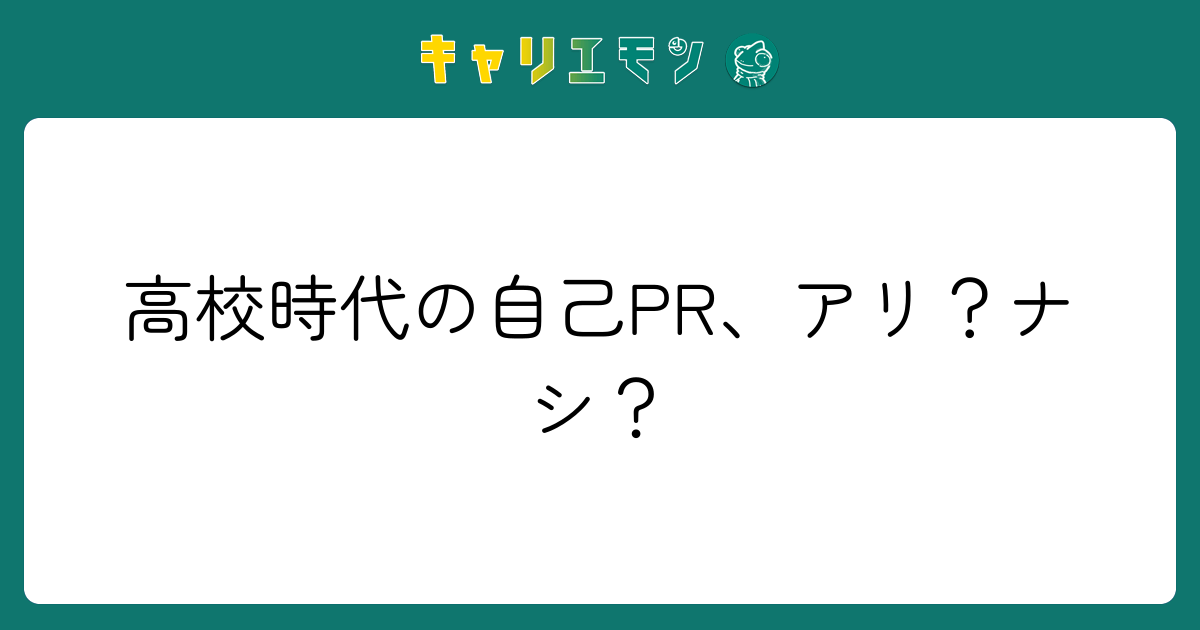 高校時代の自己PR、アリ？ナシ？